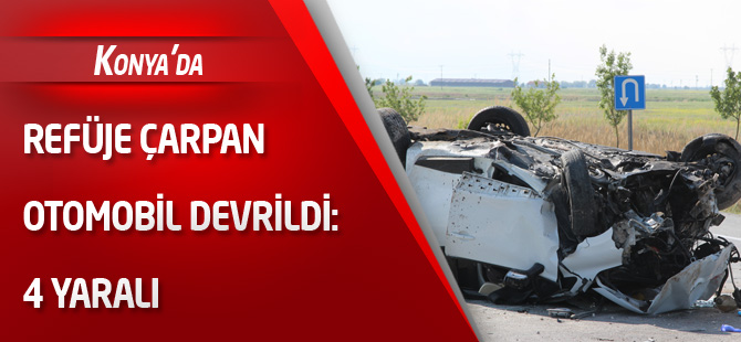 Konya'da refüje çarpan otomobil devrildi: 4 yaralı