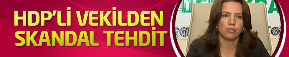 HDP'li Vekilden Skandal Tehdit: "Çok sayıda insan ölür!"