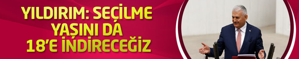 Yıldırım: Seçilme yaşını da 18'e indireceğiz