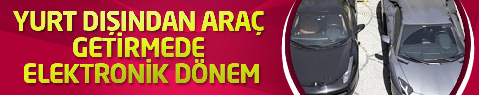 Yurt dışından araç getirmede elektronik dönem