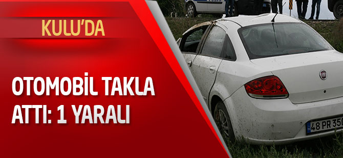 Kulu’da otomobil takla attı: 1 yaralı