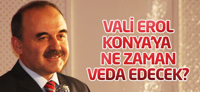 Vali Muammer Erol Konya'ya ne zaman veda edecek?