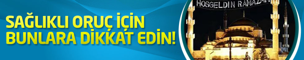 Sağlıklı oruç için bunlara dikkat edin!