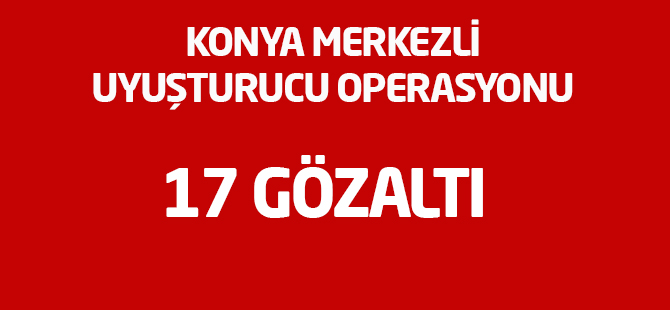 Konya merkezli uyuşturucu operasyonu