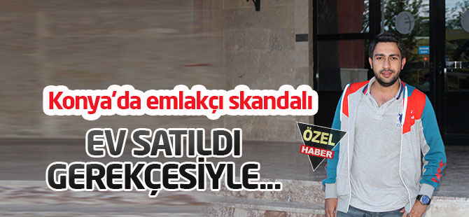 Konya'da emlakçı skandalı