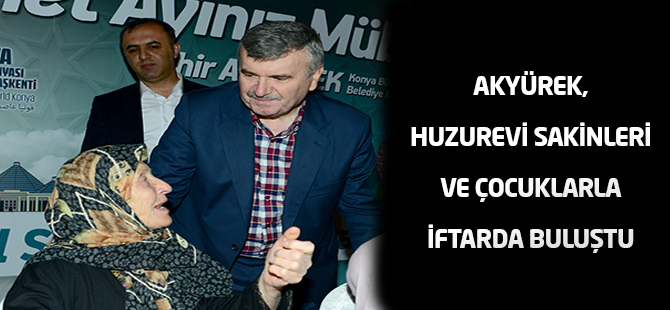 AKYÜREK, HUZUREVİ SAKİNLERİ VE ÇOCUKLARLA İFTARDA BULUŞTU