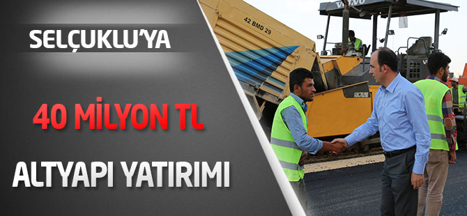 Selçuklu’ya 40 milyon TL altyapı yatırımı