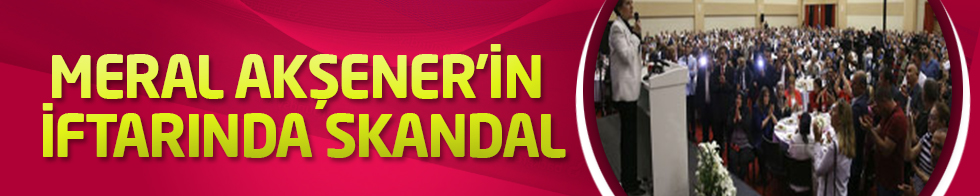 Meral Akşener'in iftarında skandal