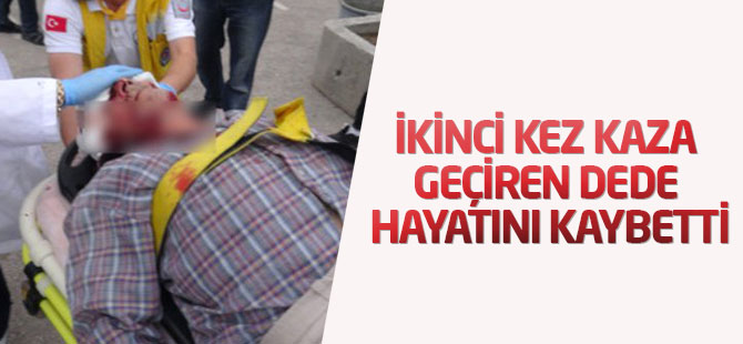12 Günde İkinci Kez Kaza Geçiren Dede Hayatını Kaybetti
