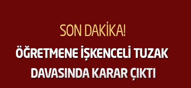 Öğretmene işkenceli tuzak davasında karar çıktı