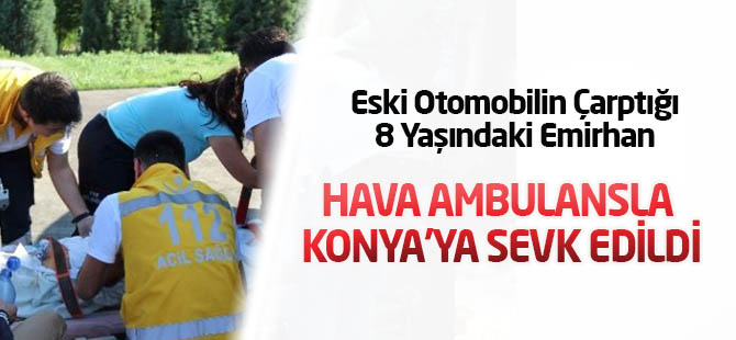 Otomobilin Çarptığı 8 Yaşındaki Emirhan Hava Ambulansla Konya'ya Sevk Edildi