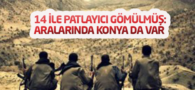 14 İle Patlayıcı Gömülmüş:Aralarında Konya'da var