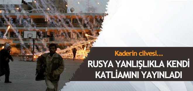 Rusya yanlışlıkla kendi katliamını yayınladı