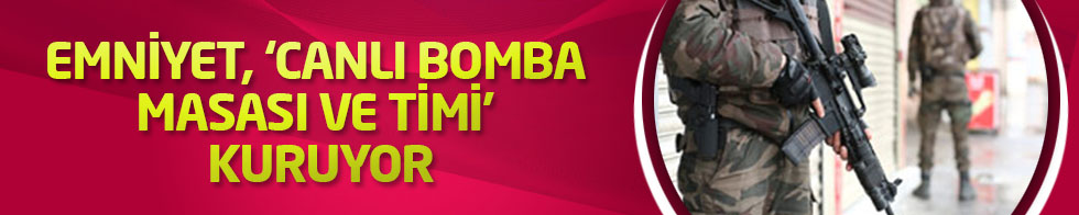 Emniyet, ‘canlı bomba masası ve timi’ kuruyor