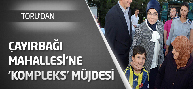 Toru’dan Çayırbağı Mahallesi’ne ‘Kompleks’ müjdesi