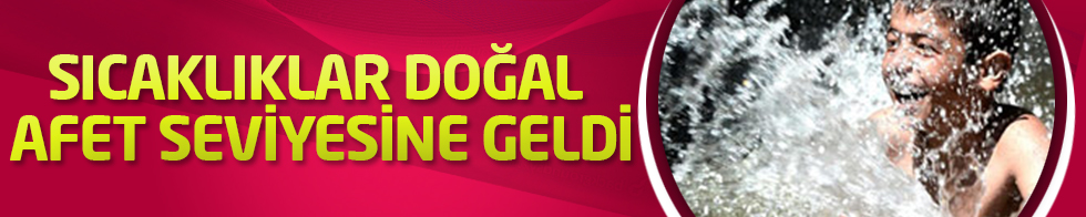 "Sıcaklıklar doğal afet seviyesine geldi"