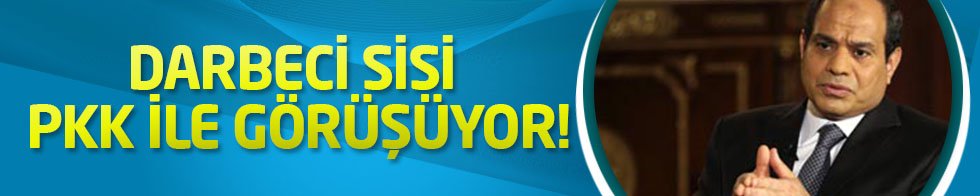 Darbeci Sisi PKK ile görüşüyor!