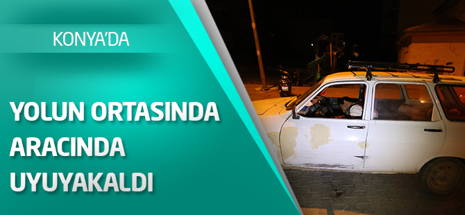 Yolun ortasında aracında uyuyakaldı