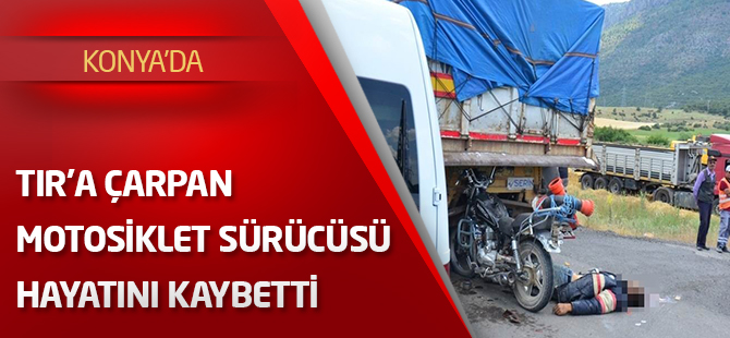 TIR'a çarpan motosiklet sürücüsü hayatını kaybetti