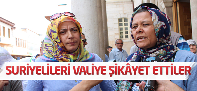 Suriyelileri valiye şikâyet ettiler