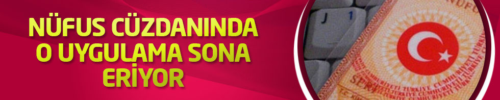 Nüfus cüzdanında o uygulama sona eriyor