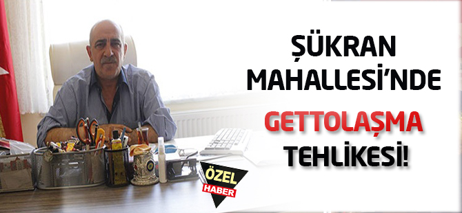 Şükran Mahallesi’nde gettolaşma tehlikesi!