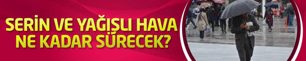 Serin ve yağışlı hava ne kadar sürecek?