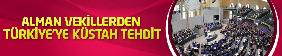 Alman vekillerden Türkiye'ye küstah tehdit
