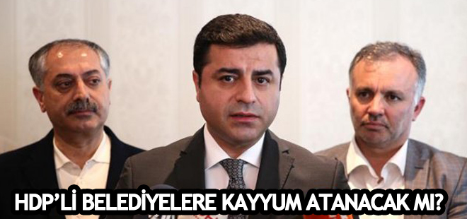 HDP'li belediyelere kayyum atanacak mı?