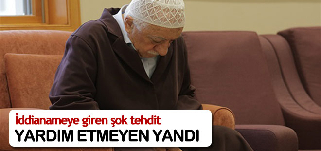 İddianameye giren şok tehdit: Yardım etmeyen yandı