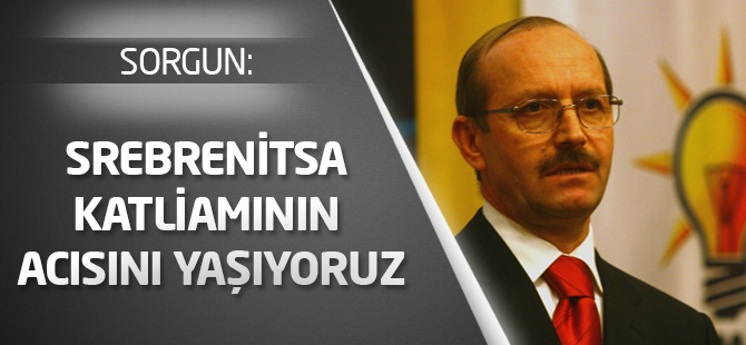 Sorgun, “Srebrenitsa katliamının acısını yaşıyoruz”