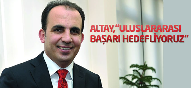 Altay,“Uluslararası başarı hedefliyoruz”