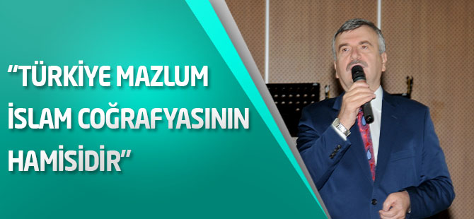 “Türkiye Mazlum İslam Coğrafyasının Hamisidir”