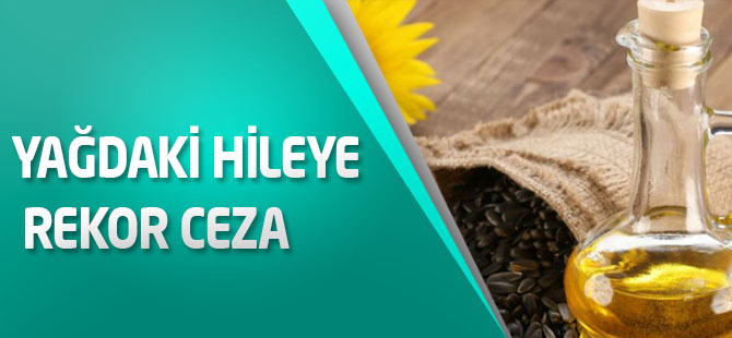 Yağdaki hileye rekor ceza