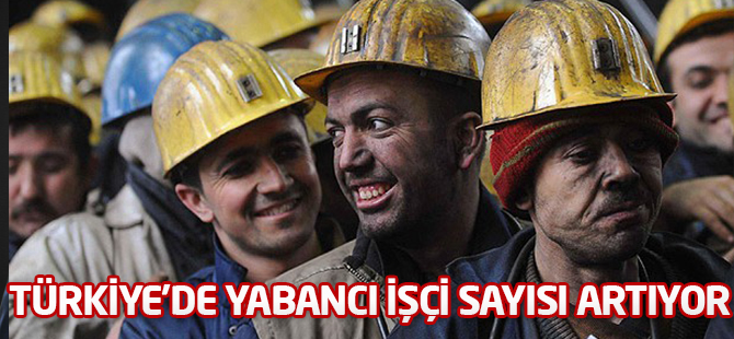 Türkiye’de yabancı işçi sayısı artıyor