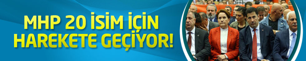 MHP 20 isim için harekete geçiyor!