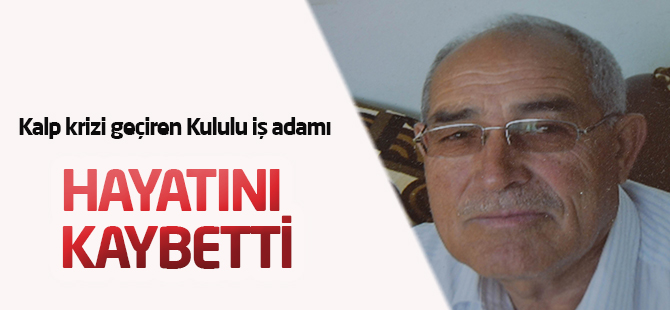 Kalp krizi geçiren Kululu iş adamı hayatını kaybetti