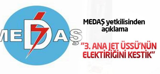 MEDAŞ açıkladı:3 Ana Jet Üssü'nün elektiriğini kestik