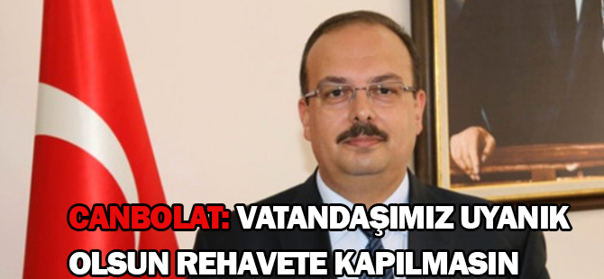 Canbolat: Vatandaşımız uyanık olsun rehavete kapılmasın