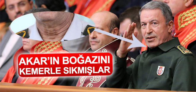 Genelkurmay Başkanı Hulusi Akar'ın boğazını kemerle sıkmışlar