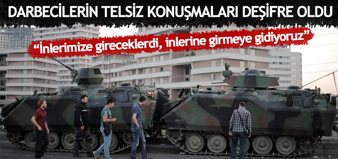 Darbeciler telsizden "İnlerimize gireceklerdi, inlerine girmeye gidiyoruz" dedi