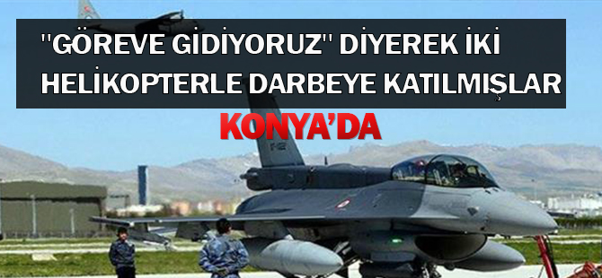 Konya'dan "Göreve gidiyoruz" diyerek iki helikopterle darbeye katılmışlar