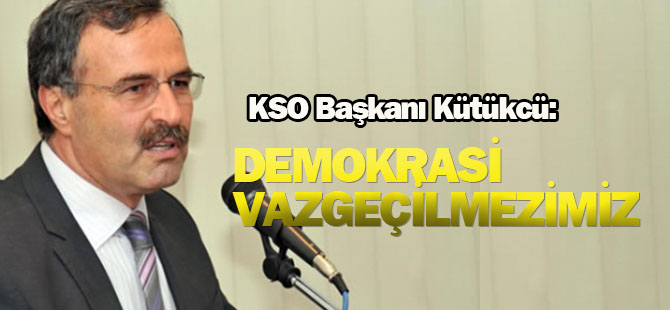 KSO Başkanı Kütükcü:  Demokrasi vazgeçilmezimiz