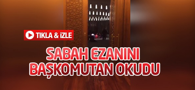 Sabah ezanını Başkomutan okudu