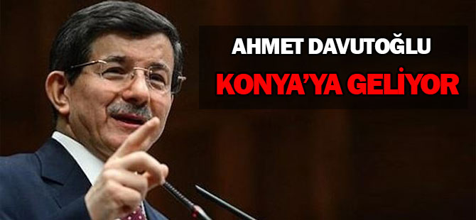 Ahmet Davutoğlu Konya'ya geliyor