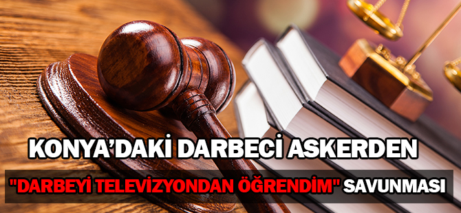Darbeci askerden "darbeyi televizyondan öğrendim" savunması