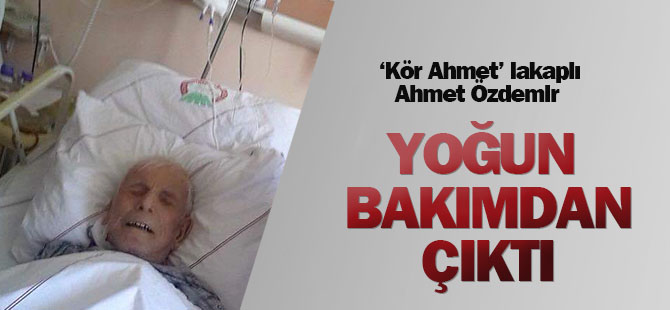 'Kör Ahmet' yoğun bakımdan çıkarıldı