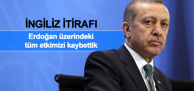 İngilizlerden itiraf: 'Erdoğan üzerindeki tüm etkimizi kaybettik'