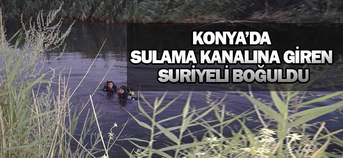 Sulama kanalına giren Suriye uyruklu kişi boğuldu