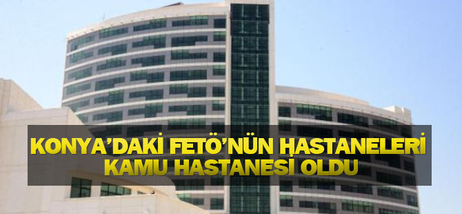Konya'daki FETÖ'nün Hastaneleri Kamu Hastanesi Oldu